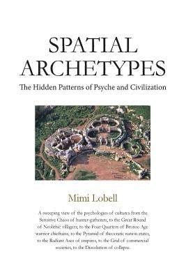Spatial Archetypes: The Hidden Patterns of Psyche and Civilization by Lobell, Mimi