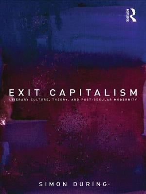 Exit Capitalism: Literary Culture, Theory and Post-Secular Modernity by During, Simon