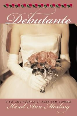 Debutante: Rites and Regalia of American Debdom by Marling, Karal Ann