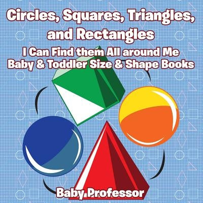 Circles, Squares, Triangles, and Rectangles: I Can Find them All Around Me - Baby & Toddler Size & Shape Books by Baby Professor