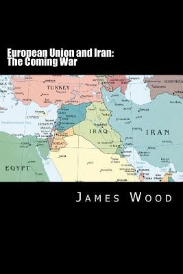 European Union and Iran: The Coming War by Wood, James