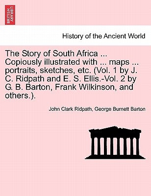 The Story of South Africa ... Copiously illustrated with ... maps ... portraits, sketches, etc. (Vol. 1 by J. C. Ridpath and E. S. Ellis.-Vol. 2 by G. by Ridpath, John Clark