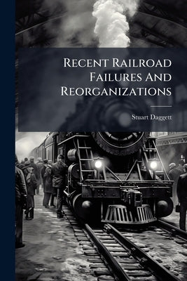 Recent Railroad Failures And Reorganizations by Daggett, Stuart