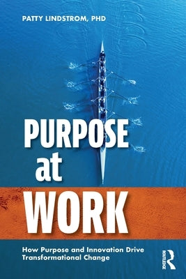 Purpose at Work: How Purpose and Innovation Drive Transformational Change by Lindstrom, Patty