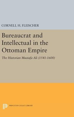 Bureaucrat and Intellectual in the Ottoman Empire: The Historian Mustafa Ali (1541-1600) by Fleischer, Cornell H.