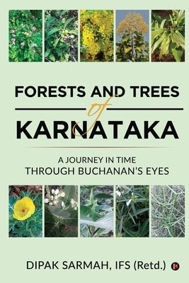 Forests and Trees of Karnataka: A Journey in Time Through Buchanan's Eyes by Dipak Sarmah, Ifs (Retd ).