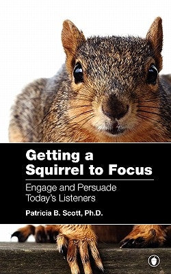 Getting a Squirrel to Focus Engage and Persuade Today's Listeners by Scott, Patricia B.