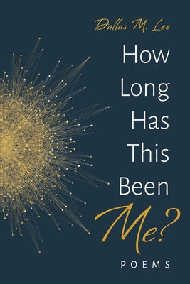 How Long Has This Been Me?: Poems by Lee, Dallas M.