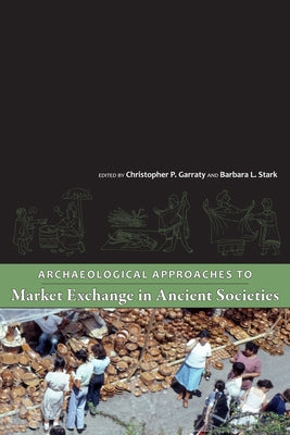 Archaeological Approaches to Market Exchange in Ancient Societies by Garraty, Christopher P.