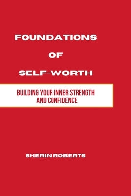 Foundations of Self Worth: Building Your Inner Strength and Confidence by Roberts, Sherin