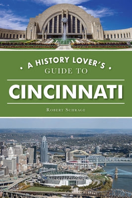 A History Lover's Guide to Cincinnati by Schrage, Robert