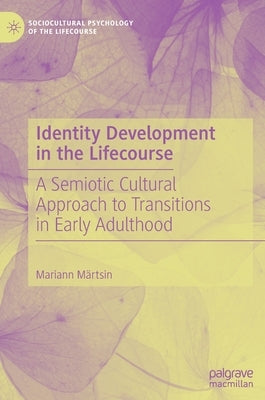 Identity Development in the Lifecourse: A Semiotic Cultural Approach to Transitions in Early Adulthood by Märtsin, Mariann