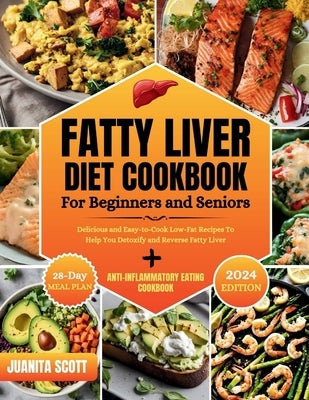 Fatty Liver Diet Cookbook For Seniors and Beginners: Delicious and Easy-to-Cook Low-Far Recipes To Help You Detoxify and Reverse Fatty Liver by Scott, Juanita