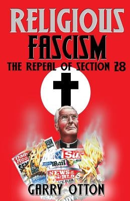 Religious Fascism: The Repeal of Section 28 by Otton, Garry