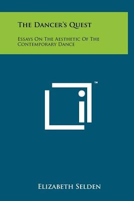 The Dancer's Quest: Essays On The Aesthetic Of The Contemporary Dance by Selden, Elizabeth