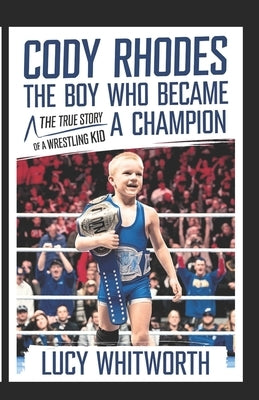 Cody Rhodes-The Boy Who Became a Champion: The True Story of a Wrestling Kid by Whitworth, Lucy