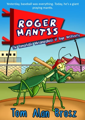 Roger Mantis: The Remarkable Metamorphosis of Roger McGillicutty by Brosz, Tom Alan