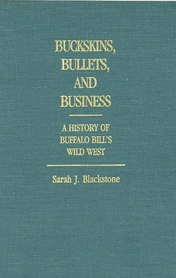 Buckskins, Bullets, and Business: A History of Buffalo Bill's Wild West by Blackstone, Sarah J.