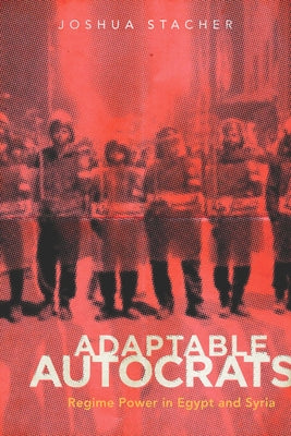 Adaptable Autocrats: Regime Power in Egypt and Syria by Stacher, Joshua