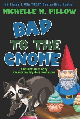 Bad to the Gnome: A Collection of Cozy Paranormal Mystery Romances by Pillow, Michelle M.