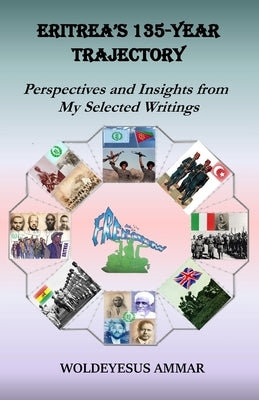 Eritrea's 135-Year Trajectory: Perspectives and Insights from My Selected Articles by Ammar, Woldeyesus