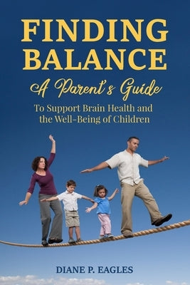 Finding Balance: A Parent's Guide to Support Brain Health and the Well-Being of Children by Eagles, Diane P.