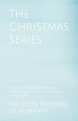 The Christmas Series: A Collection of Spiritual Teachings on the Festival of Christmas by Of Humanity, The Elder Brothers