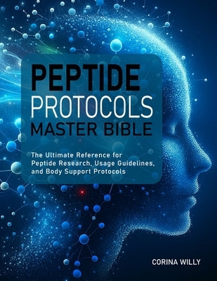 Peptide Protocols Master Bible: The Ultimate Reference for Peptide Research, Usage Guidelines, and Body Support Protocols by Willy, Corina