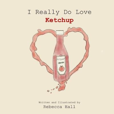 I Really Do Love Ketchup by Hall, Rebecca