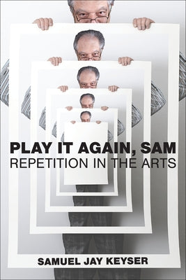 Play It Again, Sam: Repetition in the Arts by Keyser, Samuel Jay