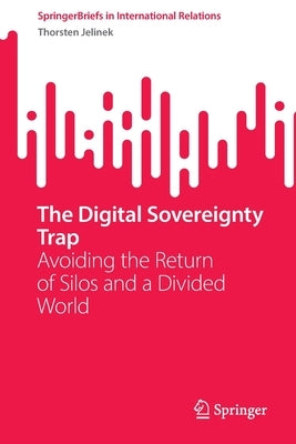 The Digital Sovereignty Trap: Avoiding the Return of Silos and a Divided World by Jelinek, Thorsten