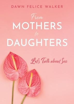 From Mothers To Daughters: Let's Talk About Sex by Walker, Dawn Felice