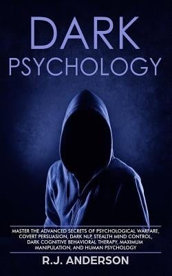 Dark Psychology: Master the Advanced Secrets of Psychological Warfare, Covert Persuasion, Dark NLP, Stealth Mind Control, Dark Cognitiv by Anderson, R. J.