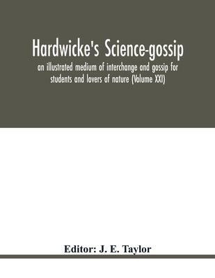 Hardwicke's science-gossip: an illustrated medium of interchange and gossip for students and lovers of nature (Volume XXI) by E. Taylor, J.