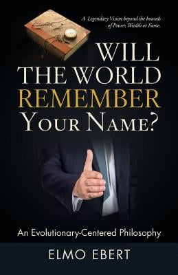 Will the World Remember Your Name?: An Evolutionary-Centered Philosophy by Ebert, Elmo