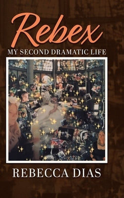 Rebex: My Second Dramatic Life by Dias, Rebecca