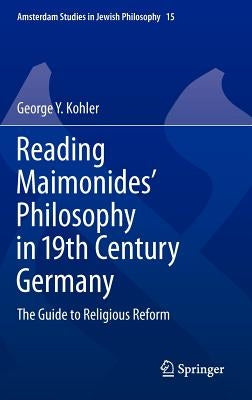 Reading Maimonides' Philosophy in 19th Century Germany: The Guide to Religious Reform by Kohler, George Y.