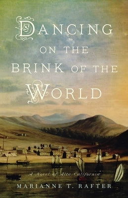 Dancing on the Brink of the World: A Novel of Alta California by Rafter, Marianne T.