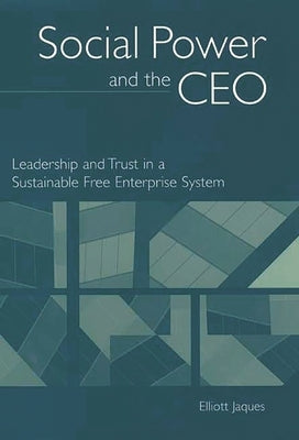 Social Power and the CEO: Leadership and Trust in a Sustainable Free Enterprise System by Jaques, Elliott