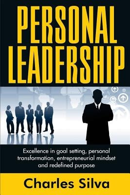 Personal Leadership: Excellence in Goal Setting, Personal Transformation, Entrepreneurial Mindset and Redefined Purpose by Silva, Charles