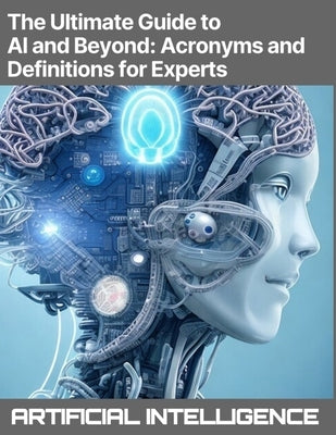 The Ultimate Guide to AI and Beyond: Acronyms and Definitions for Experts - Artificial Intelligence, Machine Learning (ML), Deep Learning (DL), Natura by Press, Rosey