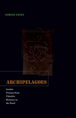 Archipelagoes: Insular Fictions from Chivalric Romance to the Novel by Pinet, Simone