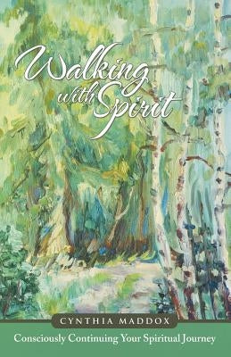 Walking with Spirit: Consciously Continuing Your Spiritual Journey by Maddox, Cynthia