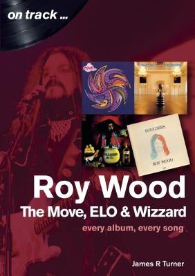 Roy Wood and the Move: Every Album, Every Song by Turner, James R.
