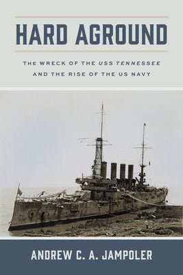 Hard Aground: The Wreck of the USS Tennessee and the Rise of the US Navy by Jampoler, Andrew C. a.