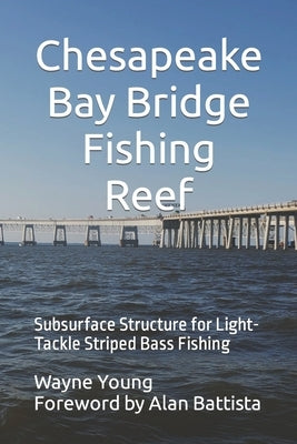 Chesapeake Bay Bridge Fishing Reef: Subsurface Structure for Light-Tackle Striped Bass Fishing by Battista, Alan