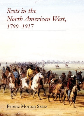 Scots in the North American West: 1790-1917 by Szasz, Ferenc Morton