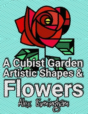 A Cubist Garden: Artistic Shapes & Flowers Coloring Book for All Ages by Birmingham, Alex