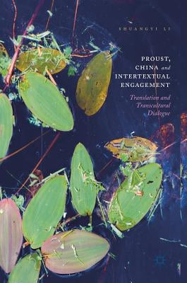 Proust, China and Intertextual Engagement: Translation and Transcultural Dialogue by Li, Shuangyi