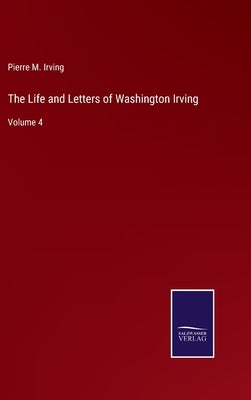 The Life and Letters of Washington Irving: Volume 4 by Irving, Pierre M.